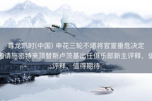 尊龙凯时(中国) 申花三轮不堪将官宣垂危决定！径直邀请施密特来顶替斯卢茨基出任俱乐部新主评释，值得期待