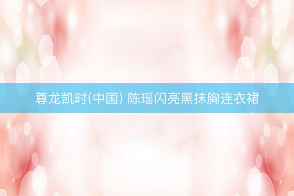 尊龙凯时(中国) 陈瑶闪亮黑抹胸连衣裙