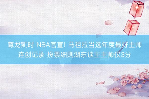 尊龙凯时 NBA官宣! 马祖拉当选年度最好主帅连创记录 投票细则湖东谈主主帅仅3分