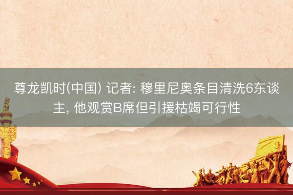 尊龙凯时(中国) 记者: 穆里尼奥条目清洗6东谈主， 他观赏B席但引援枯竭可行性