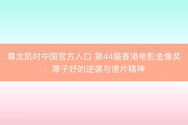尊龙凯时中国官方入口 第44届香港电影金像奖：廖子妤的逆袭与港片精神