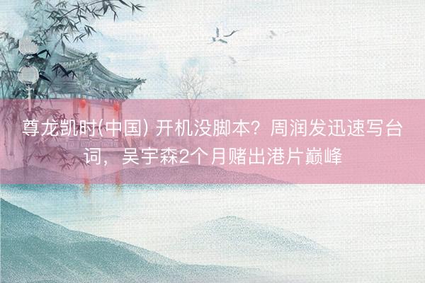 尊龙凯时(中国) 开机没脚本？周润发迅速写台词，吴宇森2个月赌出港片巅峰