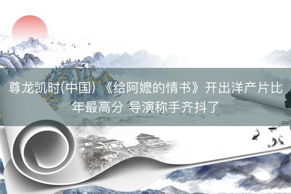 尊龙凯时(中国) 《给阿嬷的情书》开出洋产片比年最高分 导演称手齐抖了