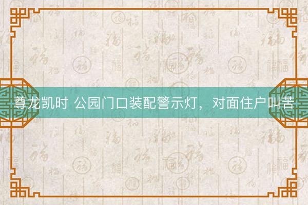 尊龙凯时 公园门口装配警示灯，对面住户叫苦